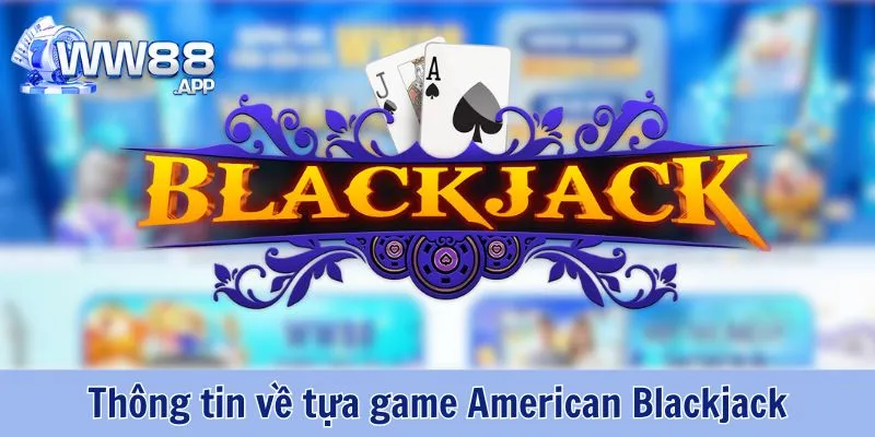 American Blackjack Là Gì? WW88 Hướng Dẫn Luật Chơi Blackjack Đơn Giản 2 American Blackjack WW88