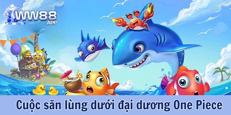 Bắn cá hải tặc WW88: Kho báu khổng lồ chờ đón tay săn cừ khôi 2 Bắn cá hải tặc WW88: Cuộc săn lùng kho báu dưới đáy đại dương One Piece